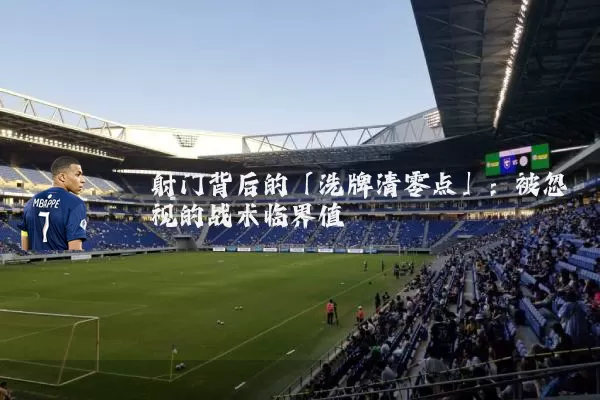 射门背后的「洗牌清零点」:被忽视的战术临界值