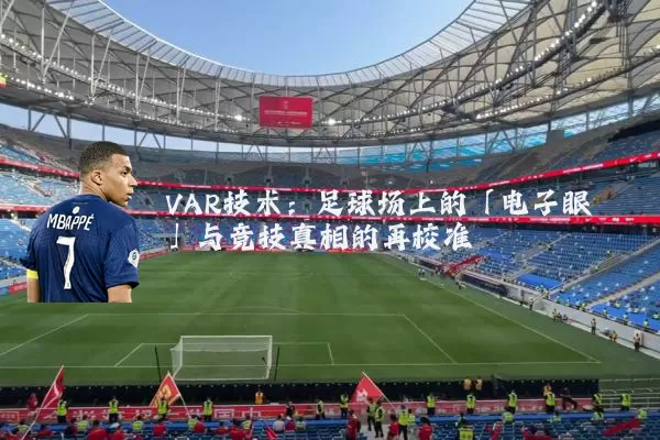 VAR技术:足球场上的「电子眼」与竞技真相的再校准