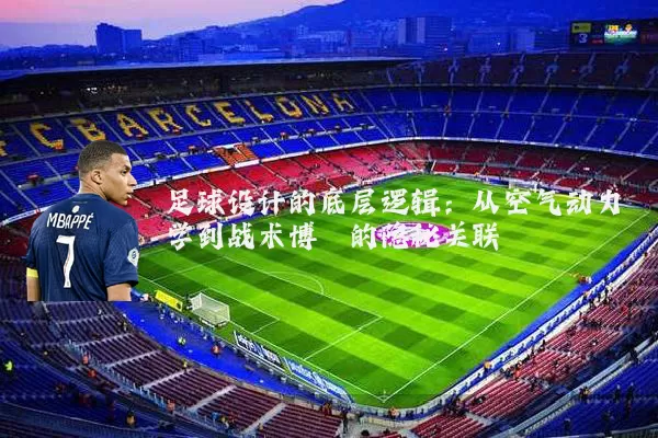足球设计的底层逻辑：从空气动力学到战术博弈的隐秘关联