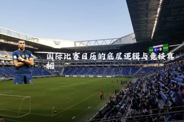 国际比赛日历的底层逻辑与竞技真相