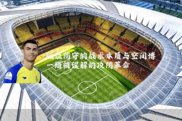 低位防守的战术本质与空间博弈:一场被误解的攻防革命