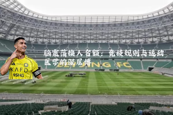 脑震荡换人名额：竞技规则与运动医学的深层博弈